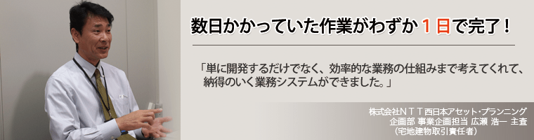 数日かかっていた作業がわずか1日で完了! 「単に開発するだけでなく、効率的な業務の仕組みまで考えてくれて、納得のいく業務システムができました。」