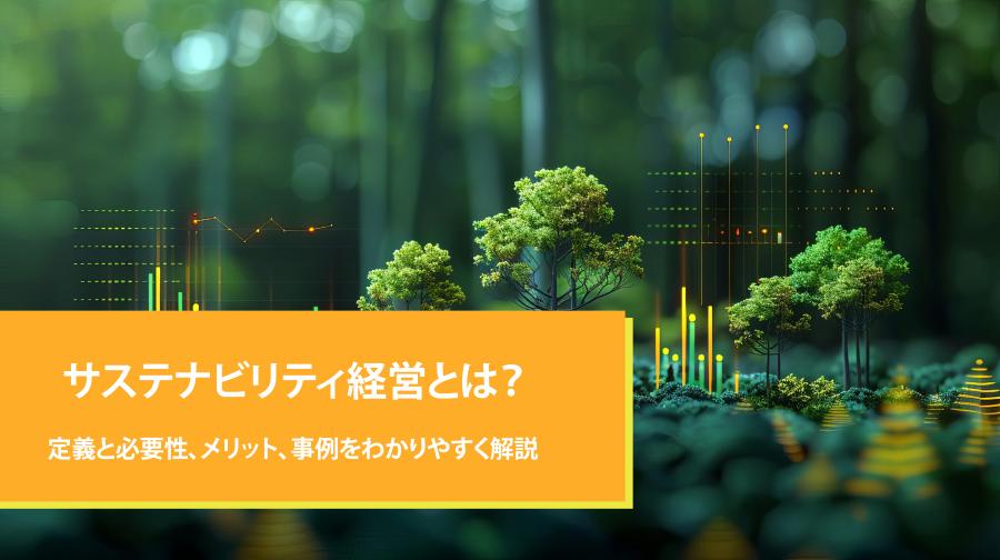 サステナビリティ経営とは？定義と必要性、メリット、事例をわかりやすく解説