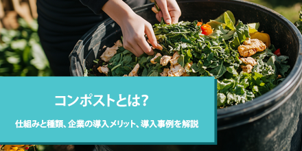 コンポストとは？仕組みと種類、企業の導入メリット、導入事例を解説