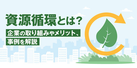資源循環とは？企業の取り組みやメリット、事例を解説