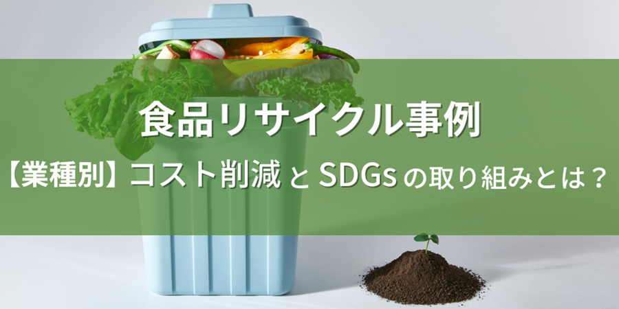 食品リサイクル事例 【業種別】コスト削減とSDGsの取り組みとは？