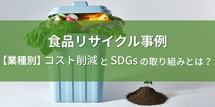 食品リサイクル事例｜【業種別】コスト削減とSDGsの取り組みとは？