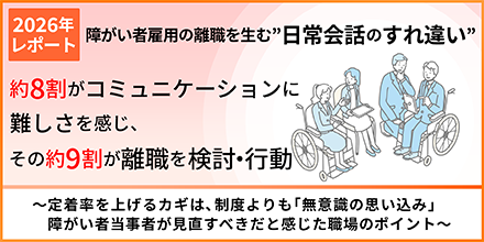 【障がい者雇用の離職を生む"日常会話のすれ違い"】約8割がコミュニケーションに難しさを感じ、その約9割が離職を検討・行動