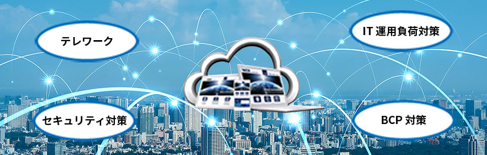 テレワーク、BCP対策、IT運用負荷対策、セキュリティ対策など、仮想デスクトップ導入によって解決できるメリットのご説明